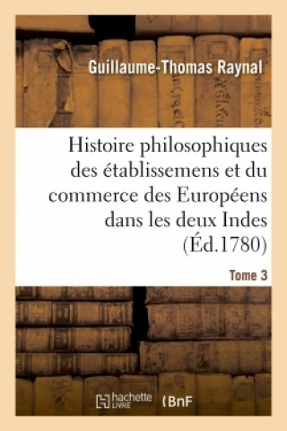 Kniha Histoire Philosophique Et Politique Des Etablissemens Et Du Commerce Des Europeens Guillaume-Thomas Raynal