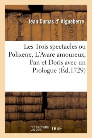 Kniha Les Trois Spectacles Ou Polixene, Tragedie En Un Acte, l'Avare Amoureux, Comedie En Un Acte Jean Dumas d'Aigueberre