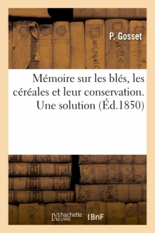 Kniha Memoire Sur Les Bles, Les Cereales Et Leur Conservation, Les Approvisionnements Gosset