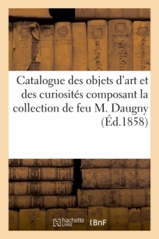 Kniha Catalogue Des Objets d'Art Et Des Curiosites Composant La Collection de Feu M. Daugny Roussel