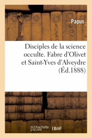 Kniha Disciples de la Science Occulte. Fabre d'Olivet Et Saint-Yves d'Alveydre Papus