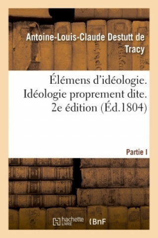 Kniha Elemens d'Ideologie. Ideologie Proprement Dite. 2e Edition Antoine-Louis-Claude Destutt de Tracy