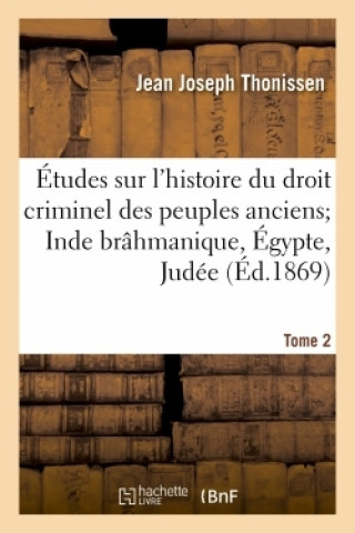 Kniha Etudes Sur l'Histoire Du Droit Criminel Des Peuples Anciens. Inde Brahmanique, Egypte, Judee Jean Joseph Thonissen