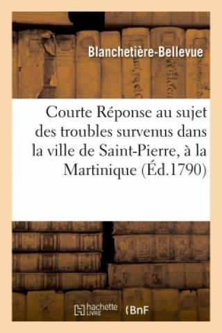 Book Courte Reponse A Gros Memoire Au Sujet Des Troubles Survenus Dans La Ville de Saint-Pierre BLANCHETIERE-BELLEVUE