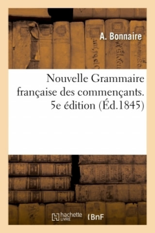Kniha Nouvelle Grammaire francaise des commencants, suivie de quelques modeles d'analyse grammatical BONNAIRE-A