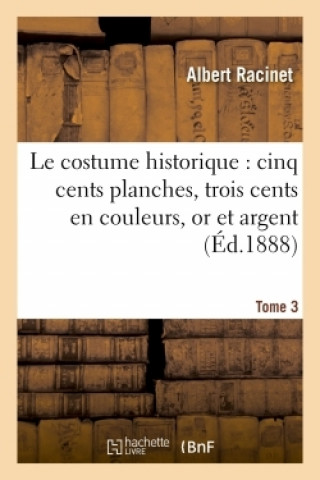 Kniha Le Costume Historique: Cinq Cents Planches, Trois Cents En Couleurs, or Et Argent, Deux Cent Tome 3 Albert Racinet
