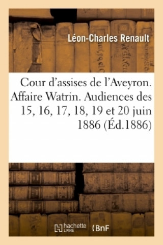 Carte Cour d'Assises de l'Aveyron. Affaire Watrin. Audiences Des 15, 16, 17, 18, 19 Et 20 Juin 1886. Léon-Charles Renault