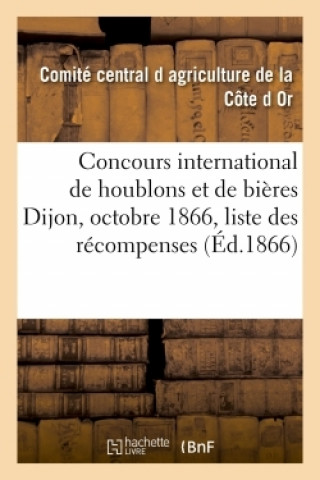 Kniha Concours International de Houblons Et de Bieres Dijon, Octobre 1866: Catalogue Et Liste COMITE D AGRICULTURE