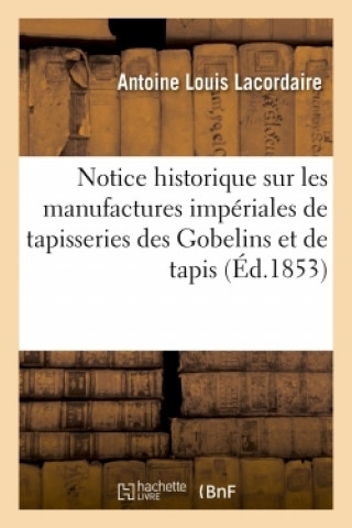 Книга Notice Historique Sur Les Manufactures Imperiales de Tapisseries Des Gobelins Et de Tapis Lacordaire