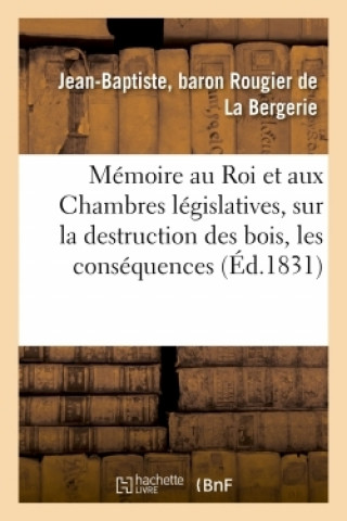 Livre Memoire Au Roi Et Aux Chambres Legislatives, Sur La Destruction Des Bois, Et Sur Les Graves Rougier de La Bergerie