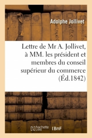 Könyv Lettre de MR A. Jollivet, A MM. Les President Et Membres Du Conseil Superieur Du Commerce Adolphe Jollivet