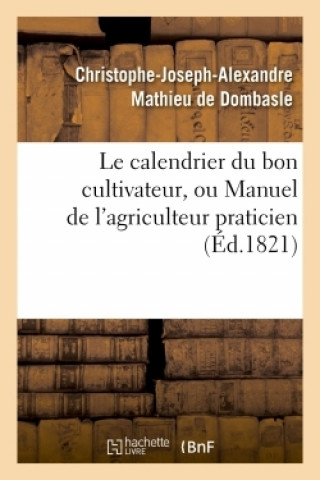 Könyv calendrier du bon cultivateur, ou Manuel de l'agriculteur praticien Christophe-Joseph-Alexandre Mathieu de Dombasle