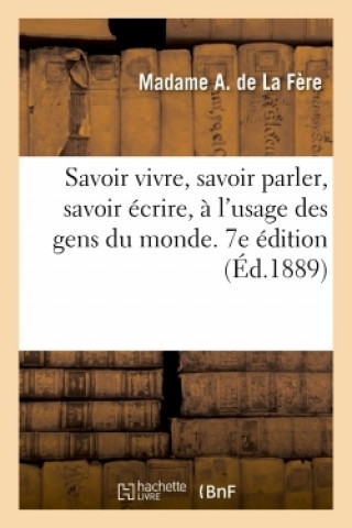 Könyv Savoir Vivre, Savoir Parler, Savoir Ecrire, A l'Usage Des Gens Du Monde. 7e Edition Madame A La Fère