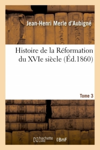 Kniha Histoire de la Reformation Du Xvie Siecle. Tome 3 Jean-Henri Merle d'Aubigné