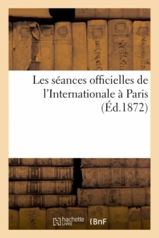 Knjiga Les Seances Officielles de l'Internationale A Paris Association internationale des travailleurs