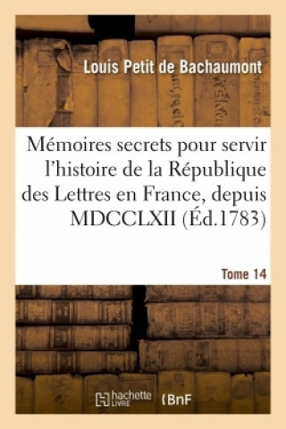 Kniha Memoires Secrets Pour Servir A l'Histoire de la Republique Des Lettres En France, Depuis MDCCLXII Louis Petit de Bachaumont