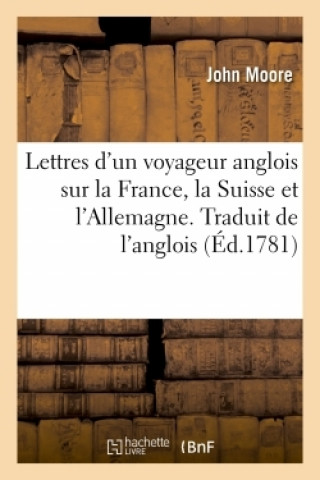 Kniha Lettres d'Un Voyageur Anglois Sur La France, La Suisse Et l'Allemagne. Traduit de l'Anglois John Moore
