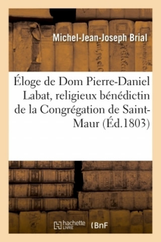 Kniha Eloge Historique de Dom Pierre-Daniel Labat, Religieux Benedictin de la Congregation de Saint-Maur BRIAL-M-J-J