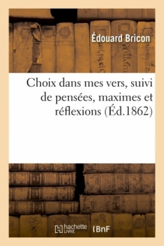 Kniha Choix Dans Mes Vers, Suivi de Pensees, Maximes Et Reflexions BRICON-E