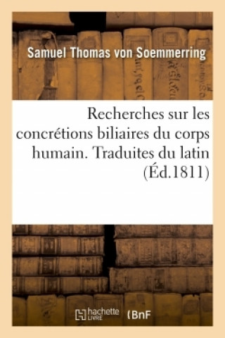Könyv Recherches Sur Les Concretions Biliaires Du Corps Humain. Traduites Du Latin VON SOEMMERRING-S