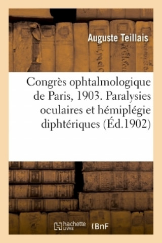 Kniha Congres Ophtalmologique de Paris, 1903. Paralysies Oculaires Et Hemiplegie Diphteriques TEILLAIS-A
