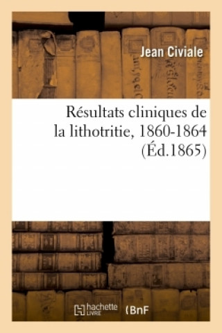 Könyv Resultats Cliniques de la Lithotritie, 1860-1864 CIVIALE-J
