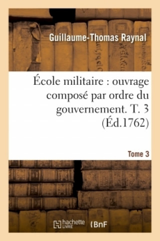 Kniha Ecole Militaire, Ouvrage Compose Par Ordre Du Gouvernement- Tome 3 Guillaume-Thomas Raynal