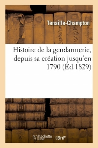 Livre Histoire de la Gendarmerie Depuis Sa Creation Jusqu'en 1790 Tenaille-Champton