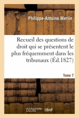 Könyv Recueil Alphabetique Des Questions de Droit Le Plus Frequemment Dans Les Tribunaux Tome 7 Philippe-Antoine Merlin