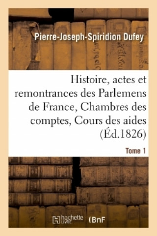 Kniha Histoire, Actes Et Remontrances Des Parlemens de France, Chambres Des Comptes Tome 1 Pierre-Joseph-Spiridion Dufey