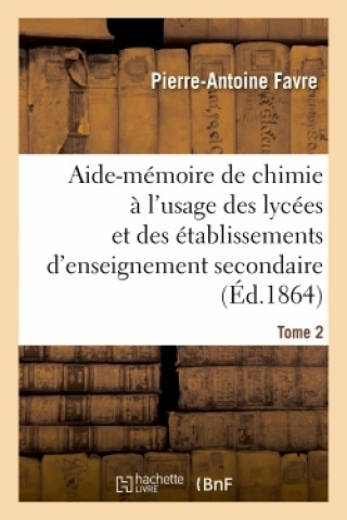 Knjiga Aide-Memoire de Chimie A l'Usage Des Lycees Et Des Etablissements d'Enseignement Secondaire Tome 2 Pierre-Antoine Favre