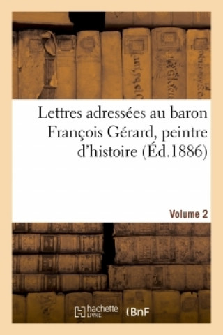 Kniha Lettres adressees au baron Francois Gerard, peintre d'histoire Volume 2 François Gérard