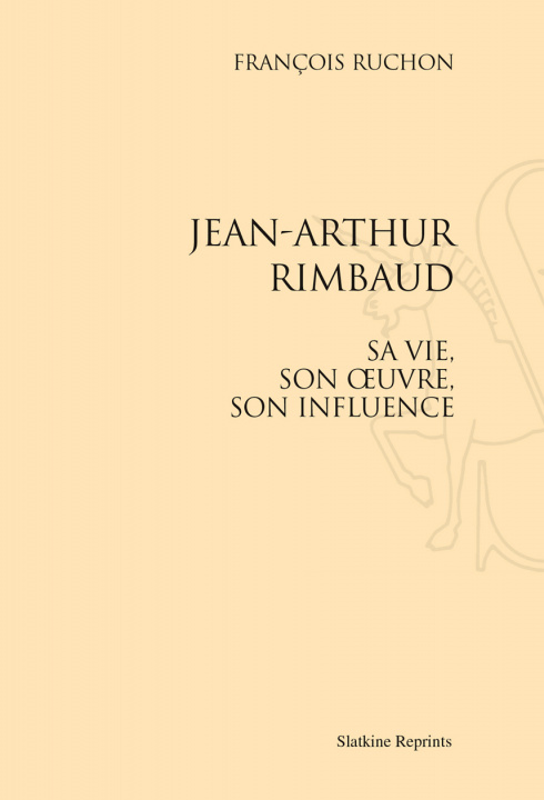Kniha JEAN-ARTHUR RIMBAUD, SA VIE, SON OEUVRE, SON INFLUENCE. (1929). RUCHON FRANCOIS