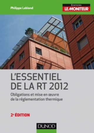 Libro L'essentiel de la RT 2012 - 2e éd. - Obligations et mise en oeuvre de la réglementation thermique Philippe Leblond