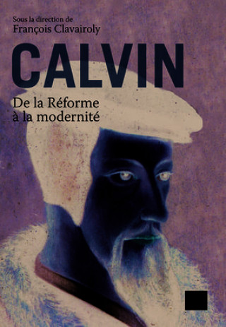 Knjiga Calvin, de la Réforme à la modernité Clavairoly