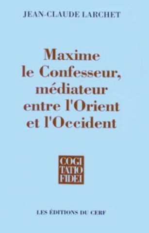 Carte Maxime le Confesseur - médiateur entre l'Orient et l'Occident Jean-Claude Larchet