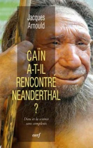Kniha Caïn a-t-il rencontré Neanderthal ? Dieu et la science sans complexes Jacques Arnould