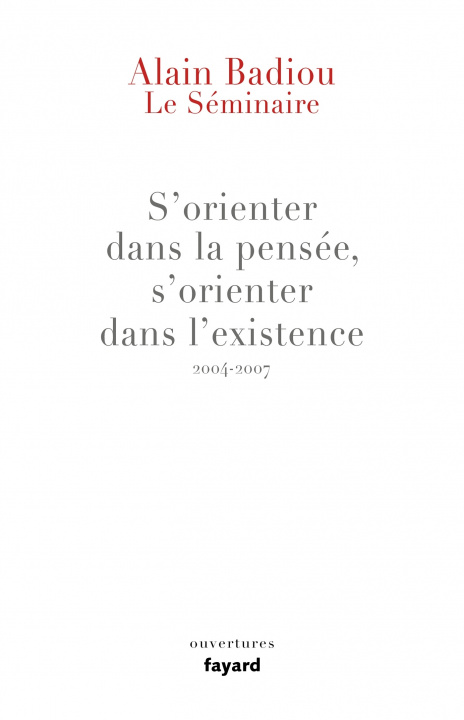 Livre Le Séminaire : s'orienter dans la pensée, s'orienter dans l'existence (2004-2007) Alain Badiou