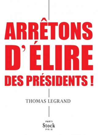 Kniha ARRETONS D ELIRE DES PRESIDENTS ! Thomas Legrand