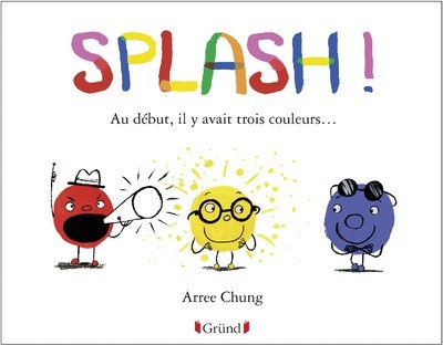 Buch Splash ! Au début, il y avait trois couleurs... Arree Chung