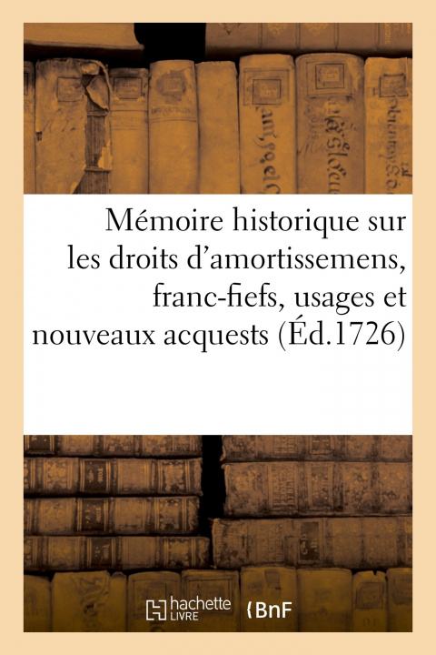 Book Memoire Historique Sur Les Droits d'Amortissemens, Franc-Fiefs, Usages Et Nouveaux Acquests 