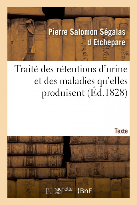 Buch Traite Des Retentions d'Urine Et Des Maladies Qu'elles Produisent. Texte Pierre Salomon Ségalas d Etchepare