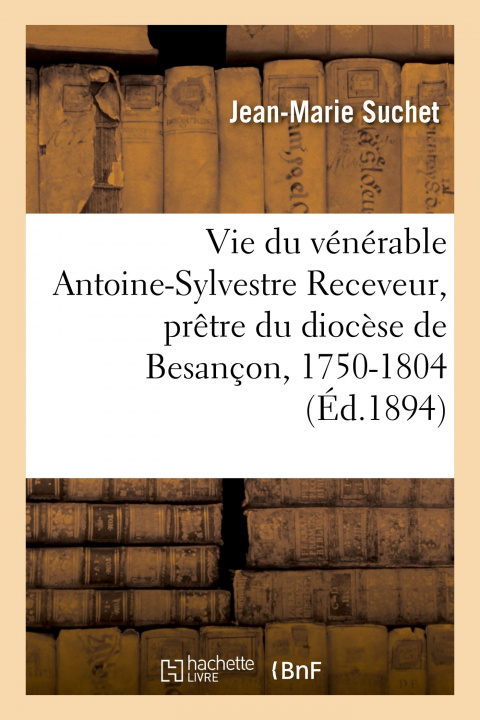 Kniha Vie Du Venerable Antoine-Sylvestre Receveur, Pretre Du Diocese de Besancon Jean-Marie Suchet