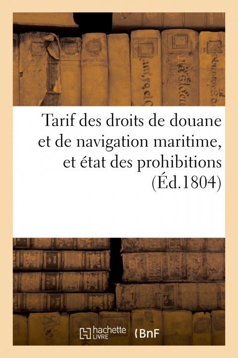 Kniha Tarif Des Droits de Douane Et de Navigation Maritime, Et Etat Des Prohibitions A l'Entree 