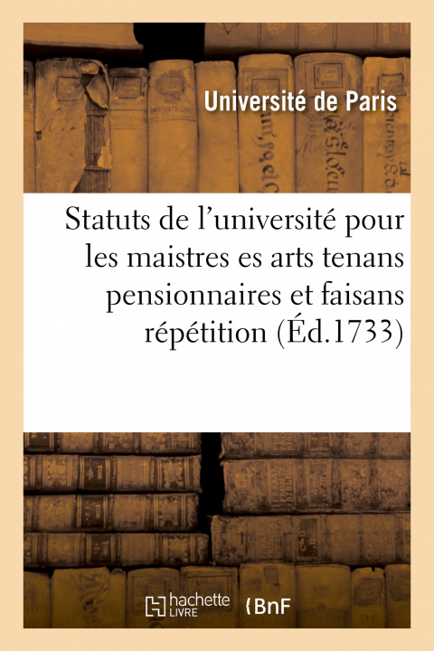 Könyv Statuts de l'Universite Pour Les Maistres Es Arts Tenans Pensionnaires Et Faisans Repetition Université de Paris