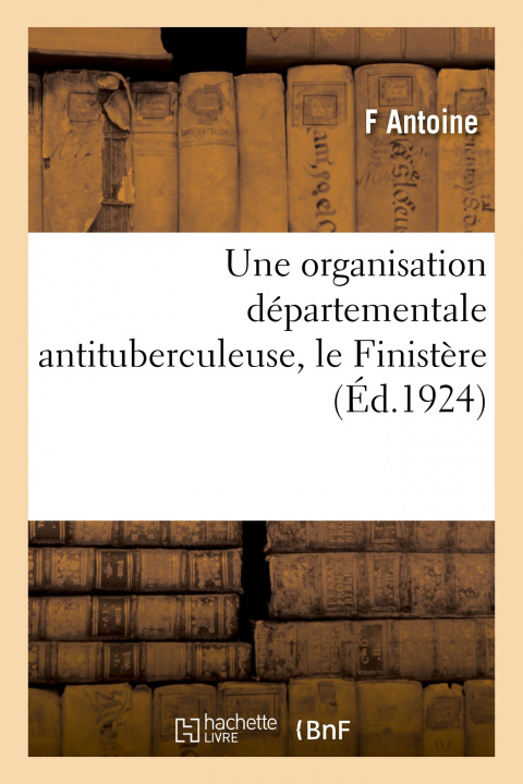 Buch Une Organisation Departementale Antituberculeuse, Le Finistere F Antoine