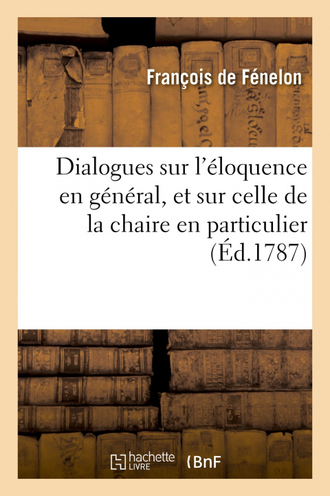 Könyv Dialogues Sur l'Eloquence En General, Et Sur Celle de la Chaire En Particulier François de Fénelon