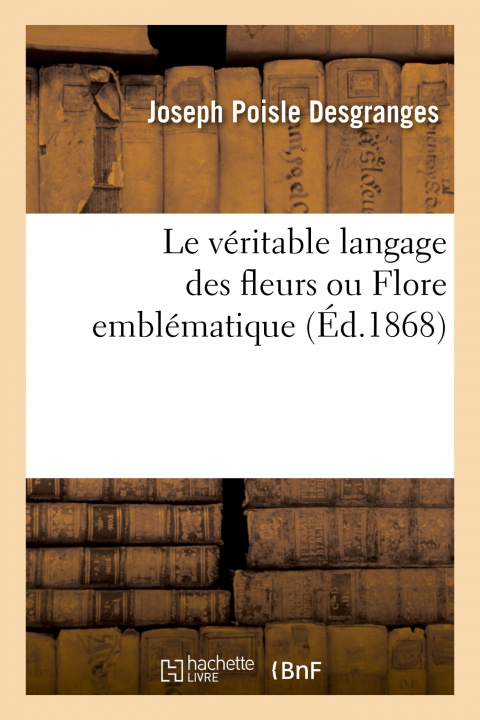 Kniha Le Veritable Langage Des Fleurs Ou Flore Emblematique Joseph Poisle Desgranges