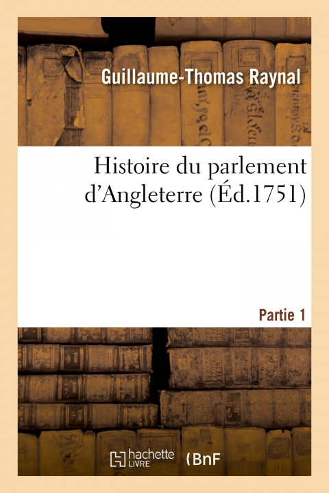 Kniha Histoire Du Parlement d'Angleterre. Partie 1 Guillaume-Thomas Raynal
