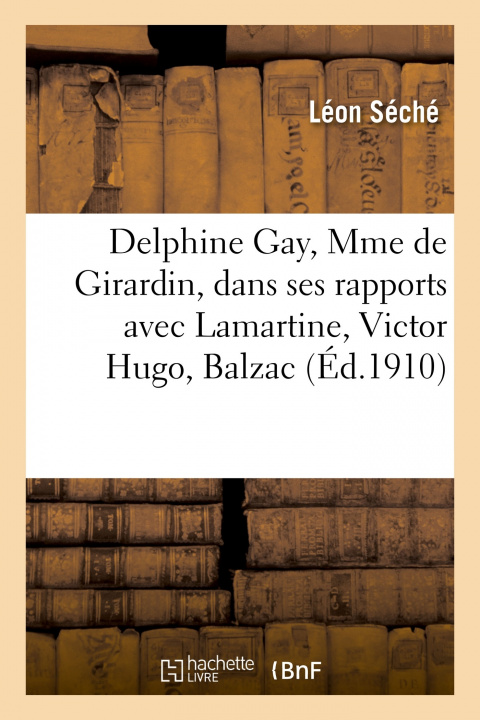 Buch Delphine Gay, Mme de Girardin, Dans Ses Rapports Avec Lamartine, Victor Hugo, Balzac Léon Séché